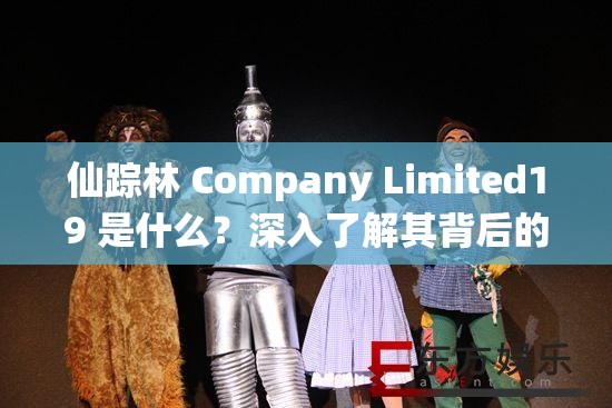 仙踪林 Company Limited19 是什么？深入了解其背后的故事与意义