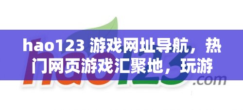 hao123 游戏网址导航，热门网页游戏汇聚地，玩游戏上 hao123