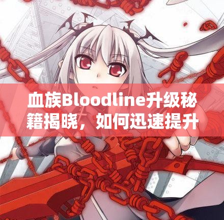 血族Bloodline升级秘籍揭晓，如何迅速提升角色等级，你掌握了吗？