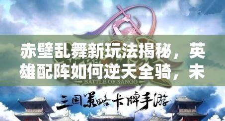 赤壁乱舞新玩法揭秘，英雄配阵如何逆天全骑，未来玩法将带来哪些革命？