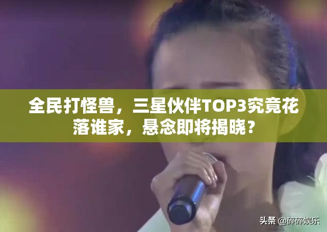 全民打怪兽，三星伙伴TOP3究竟花落谁家，悬念即将揭晓？