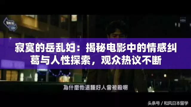 寂寞的岳乱妇：揭秘电影中的情感纠葛与人性探索，观众热议不断