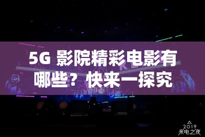 5G 影院精彩电影有哪些？快来一探究竟，畅享极致观影体验