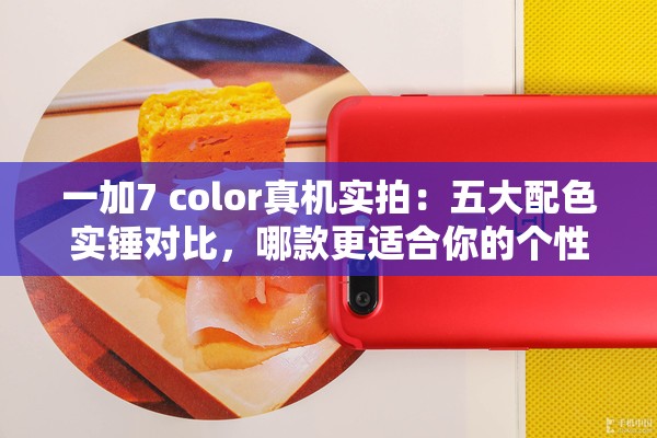 一加7 color真机实拍：五大配色实锤对比，哪款更适合你的个性风格？颜值党必看实测报告解析：完整保留一加7 color关键词并前置，通过真机实拍、实锤对比等用户搜索高频词提升可信度，颜值党必看锁定目标人群，个性风格和实测报告覆盖长尾搜索需求，数字五大增强信息密度，疑问句式激发点击欲望，整体符合百度自然搜索习惯