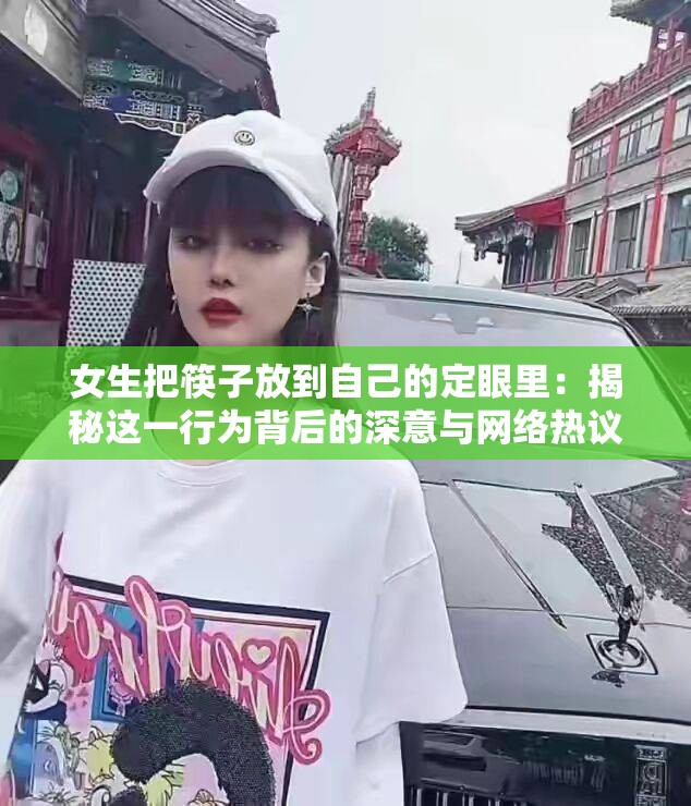 女生把筷子放到自己的定眼里：揭秘这一行为背后的深意与网络热议