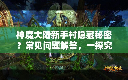 神魔大陆新手村隐藏秘密？常见问题解答，一探究竟你不可不知的疑惑！