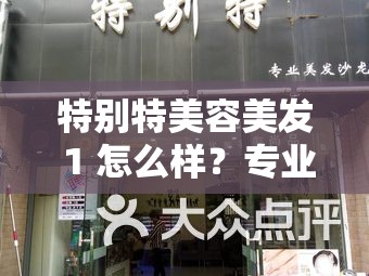 特别特美容美发 1 怎么样？专业服务与独特体验等你来探索