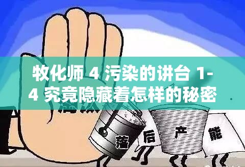 牧化师 4 污染的讲台 1-4 究竟隐藏着怎样的秘密与危害？快来一探究竟