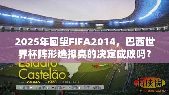 2025年回望FIFA2014，巴西世界杯阵形选择真的决定成败吗？