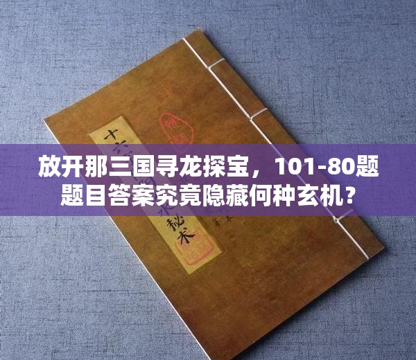 放开那三国寻龙探宝，101-80题题目答案究竟隐藏何种玄机？