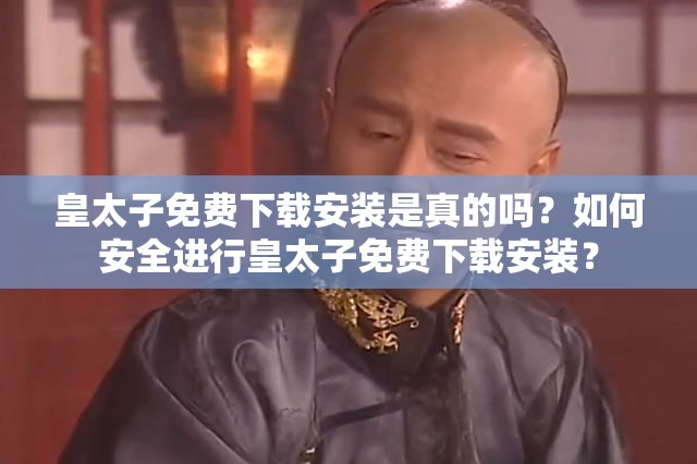 皇太子免费下载安装是真的吗？如何安全进行皇太子免费下载安装？