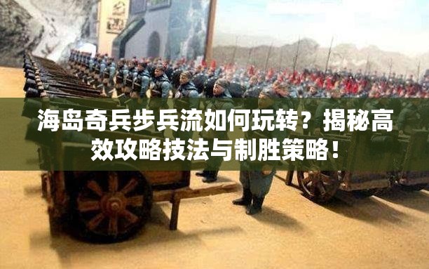 海岛奇兵步兵流如何玩转？揭秘高效攻略技法与制胜策略！