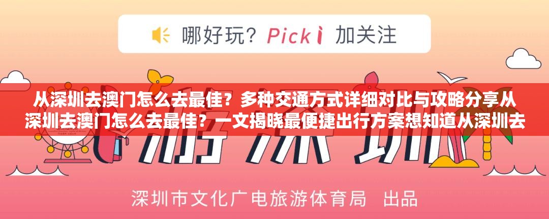 从深圳去澳门怎么去最佳？多种交通方式详细对比与攻略分享从深圳去澳门怎么去最佳？一文揭晓最便捷出行方案想知道从深圳去澳门怎么去最佳？快来看看这份实用指南从深圳去澳门怎么去最佳？盘点不同出行方式的优缺点