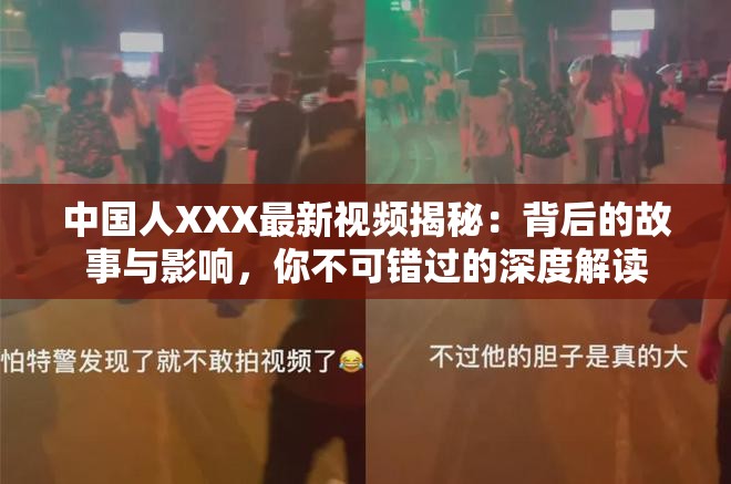 中国人XXX最新视频揭秘：背后的故事与影响，你不可错过的深度解读