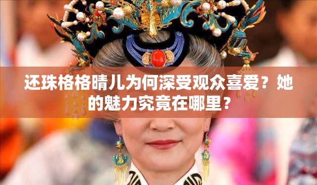 还珠格格晴儿为何深受观众喜爱？她的魅力究竟在哪里？