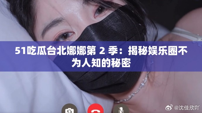 51吃瓜台北娜娜第 2 季：揭秘娱乐圈不为人知的秘密