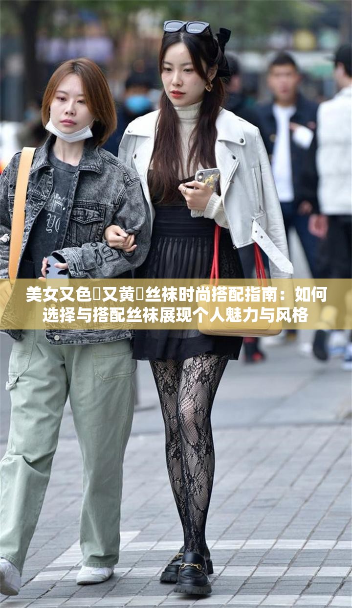 美女又色❌又黄❌丝袜时尚搭配指南：如何选择与搭配丝袜展现个人魅力与风格