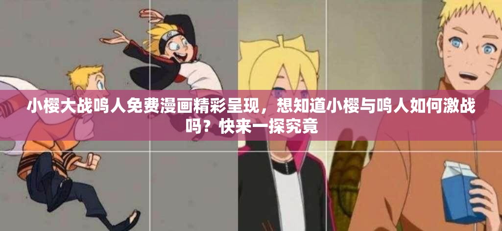 小樱大战鸣人免费漫画精彩呈现，想知道小樱与鸣人如何激战吗？快来一探究竟