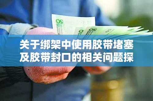 关于绑架中使用胶带堵塞及胶带封口的相关问题探讨与分析