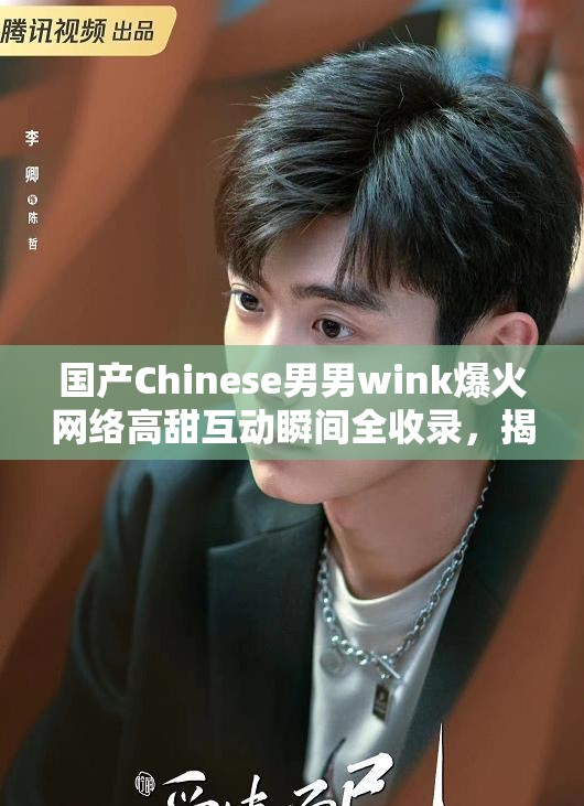 国产Chinese男男wink爆火网络高甜互动瞬间全收录，揭秘男星荧幕心跳眨眼名场面 解析：完整保留国产Chinese男男wink原词，融入爆火网络体现热度指数，高甜互动心跳眨眼精准匹配用户搜索习惯，通过名场面全收录等词制造内容价值感，符合短视频平台传播特性且自然包含长尾关键词，整体结构兼顾百度分词规则与用户点击欲望