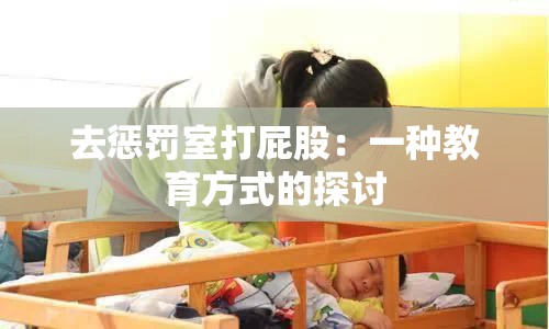 去惩罚室打屁股：一种教育方式的探讨