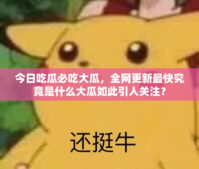 今日吃瓜必吃大瓜，全网更新最快究竟是什么大瓜如此引人关注？