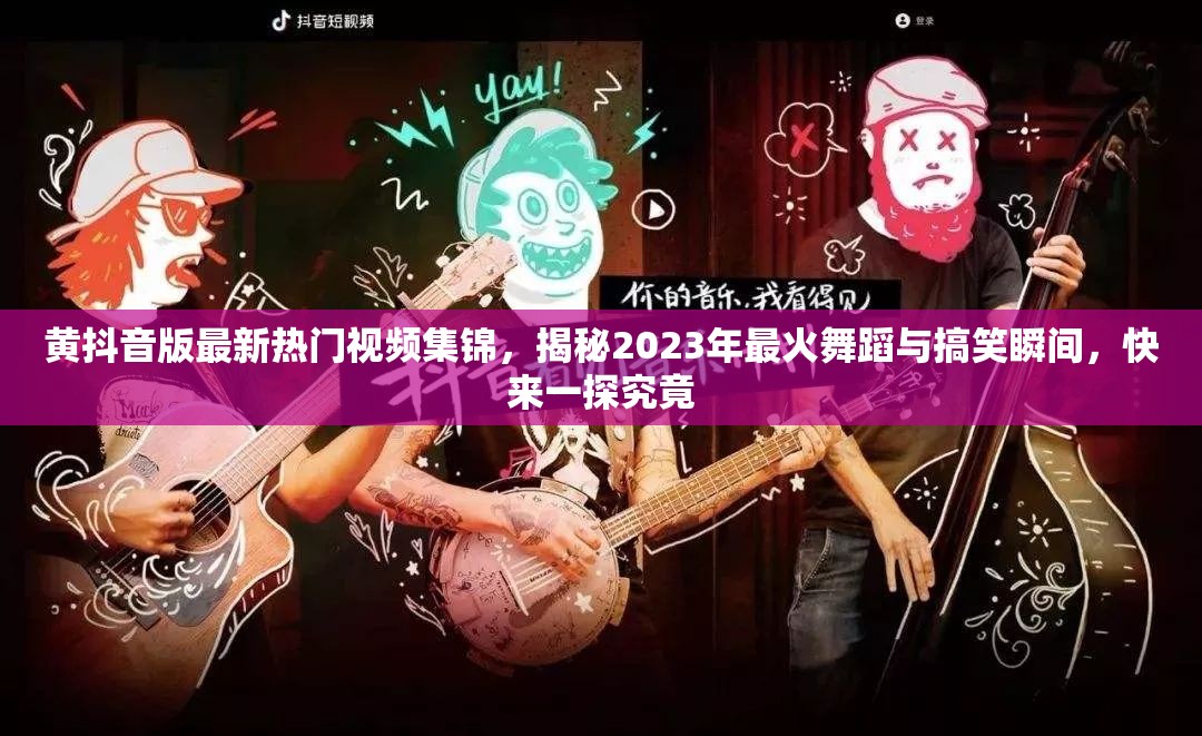 黄抖音版最新热门视频集锦，揭秘2023年最火舞蹈与搞笑瞬间，快来一探究竟