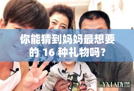 你能猜到妈妈最想要的 16 种礼物吗？