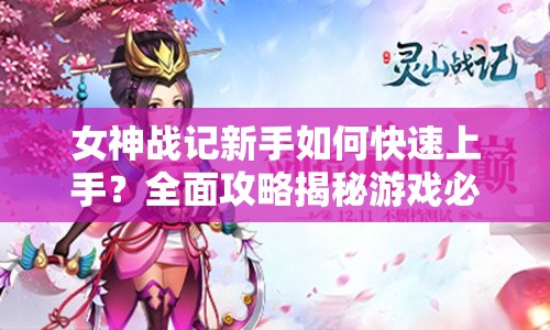 女神战记新手如何快速上手？全面攻略揭秘游戏必胜悬念！