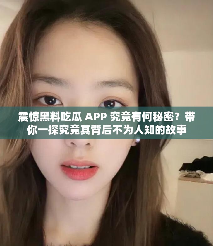 震惊黑料吃瓜 APP 究竟有何秘密？带你一探究竟其背后不为人知的故事