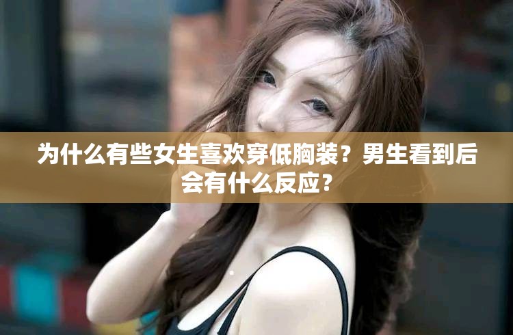 为什么有些女生喜欢穿低胸装？男生看到后会有什么反应？