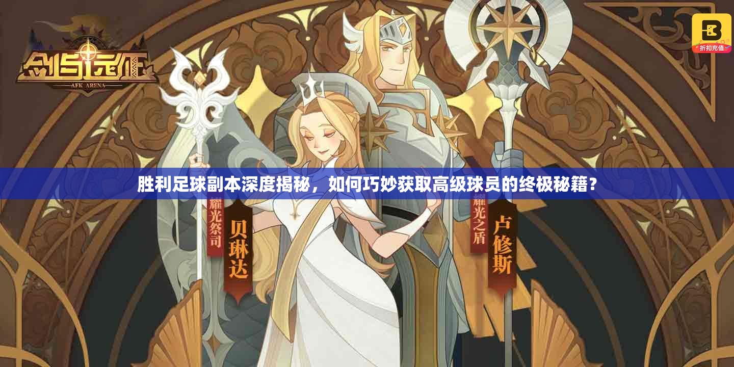 胜利足球副本深度揭秘，如何巧妙获取高级球员的终极秘籍？