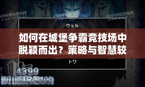 如何在城堡争霸竞技场中脱颖而出？策略与智慧较量入门攻略！