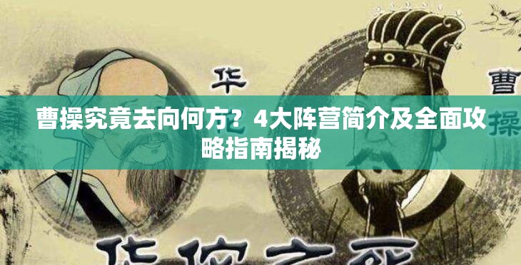 曹操究竟去向何方？4大阵营简介及全面攻略指南揭秘