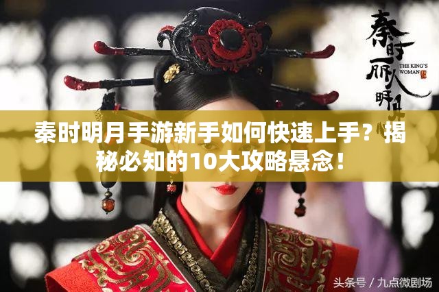 秦时明月手游新手如何快速上手？揭秘必知的10大攻略悬念！