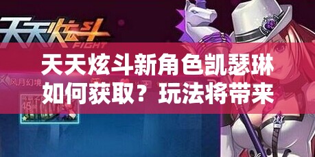 天天炫斗新角色凯瑟琳如何获取？玩法将带来哪些革命性变化？