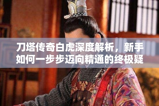 刀塔传奇白虎深度解析，新手如何一步步迈向精通的终极疑问？