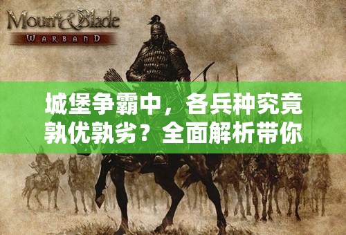 城堡争霸中，各兵种究竟孰优孰劣？全面解析带你揭秘！