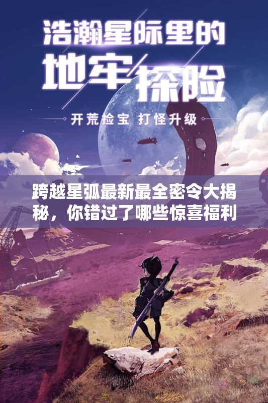 跨越星弧最新最全密令大揭秘，你错过了哪些惊喜福利？