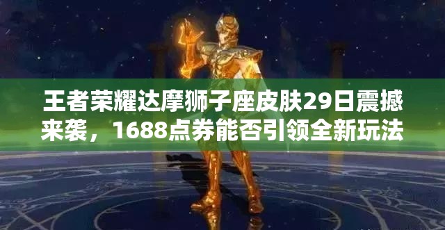 王者荣耀达摩狮子座皮肤29日震撼来袭，1688点券能否引领全新玩法革命？