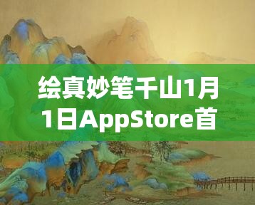 绘真妙笔千山1月1日AppStore首发，这场视觉心灵盛宴究竟有何惊喜？