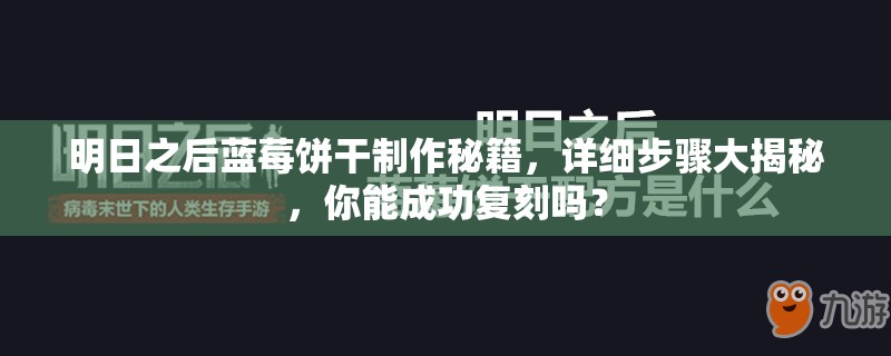 明日之后蓝莓饼干制作秘籍，详细步骤大揭秘，你能成功复刻吗？