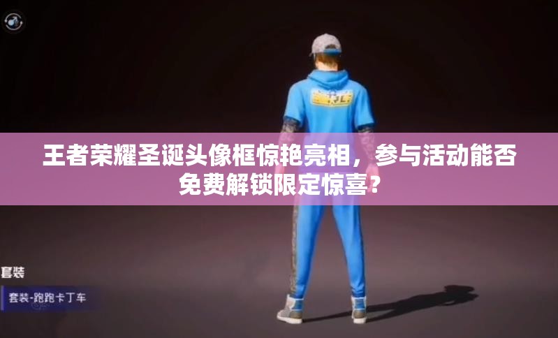 王者荣耀圣诞头像框惊艳亮相，参与活动能否免费解锁限定惊喜？