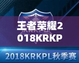 王者荣耀2018KRKPL赛事究竟如何开启了移动电竞全球化的新篇章？