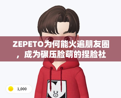 ZEPETO为何能火遍朋友圈，成为碾压脸萌的捏脸社交新宠？